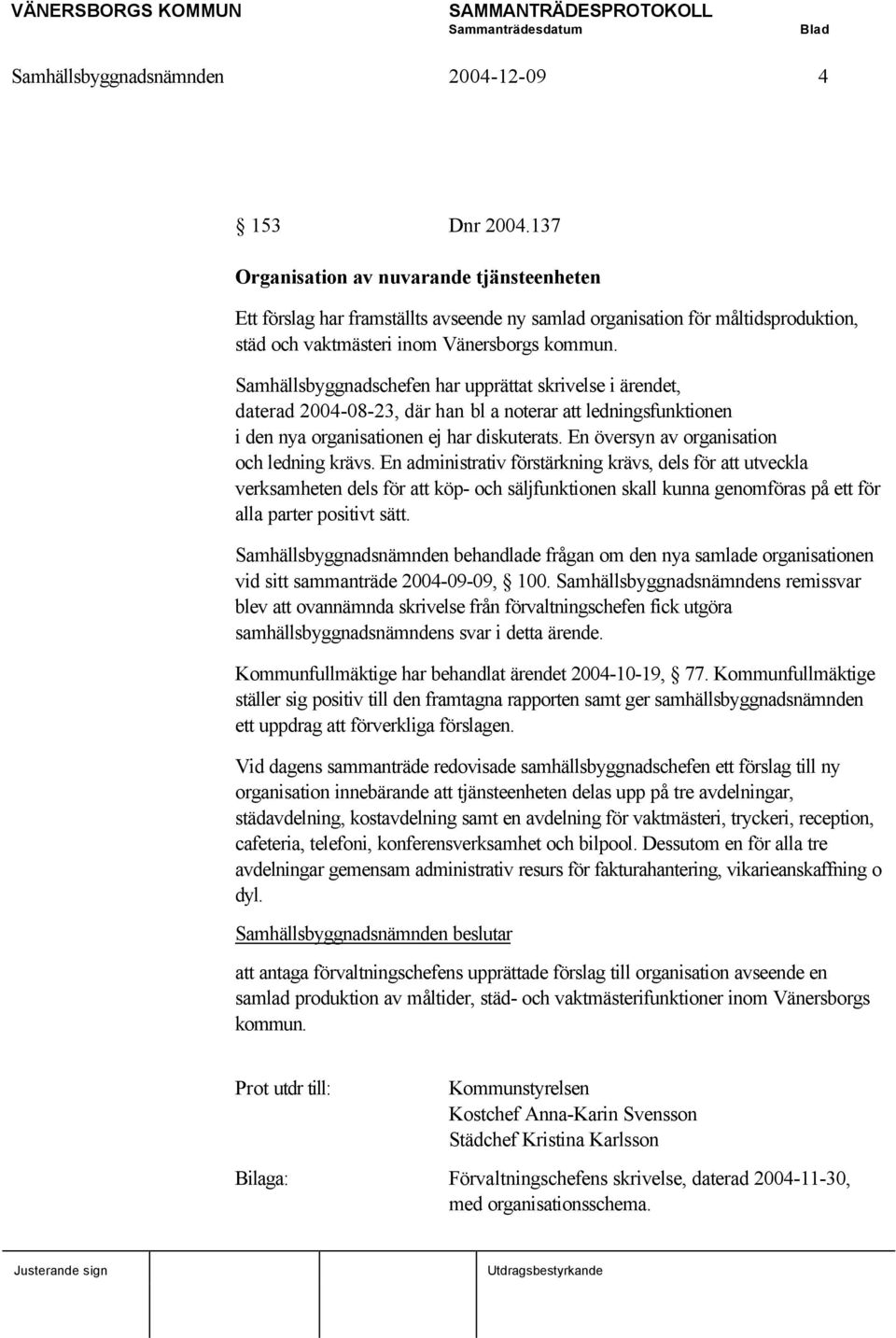 Samhällsbyggnadschefen har upprättat skrivelse i ärendet, daterad 2004-08-23, där han bl a noterar att ledningsfunktionen i den nya organisationen ej har diskuterats.