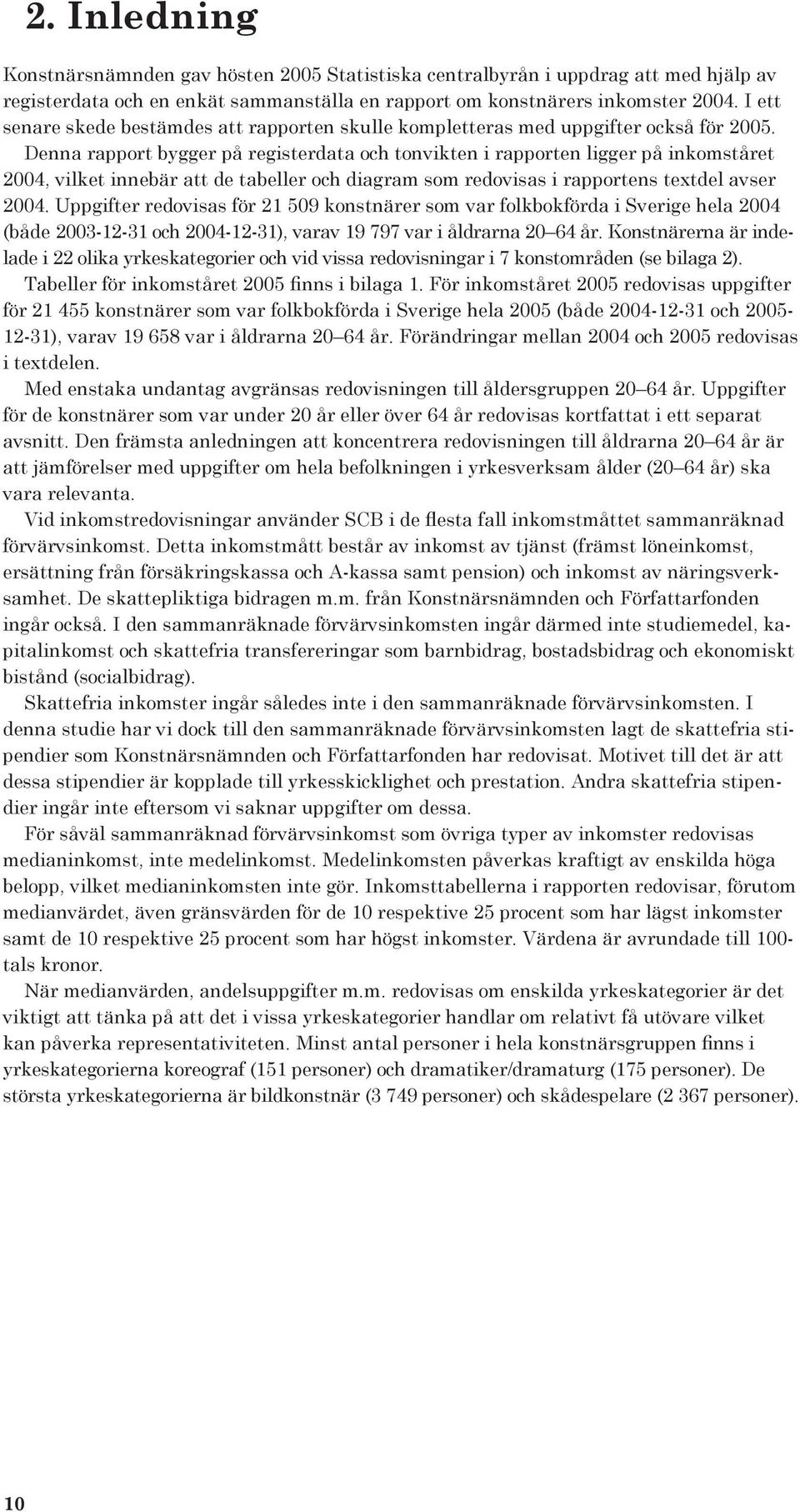 Denna rapport bygger på registerdata och tonvikten i rapporten ligger på inkomståret 2004, vilket innebär att de tabeller och diagram som redovisas i rapportens textdel avser 2004.