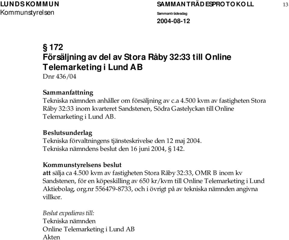 Beslutsunderlag Tekniska förvaltningens tjänsteskrivelse den 12 maj 2004. Tekniska nämndens beslut den 16 juni 2004, 142. s beslut att sälja ca 4.