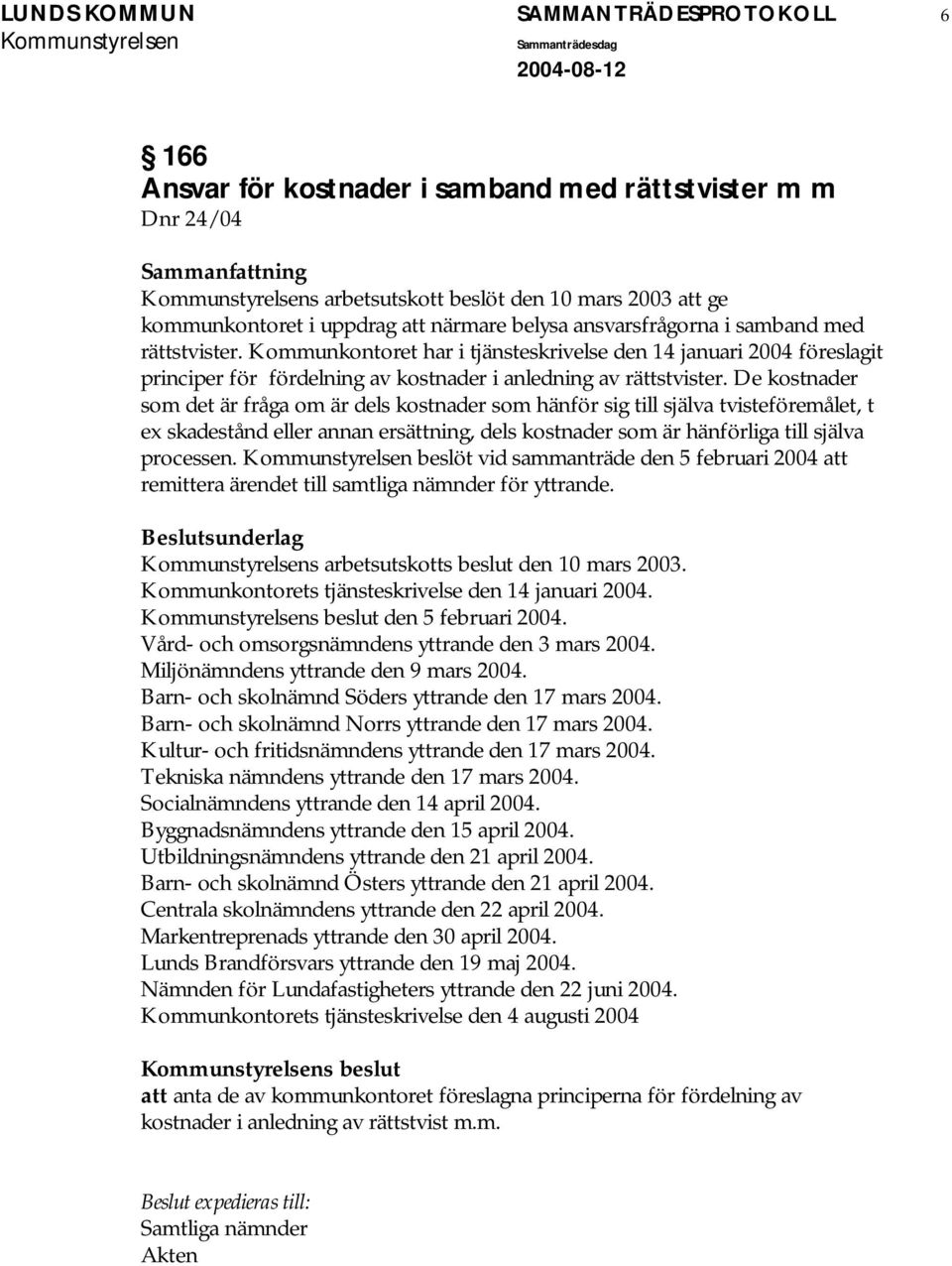 De kostnader som det är fråga om är dels kostnader som hänför sig till själva tvisteföremålet, t ex skadestånd eller annan ersättning, dels kostnader som är hänförliga till själva processen.