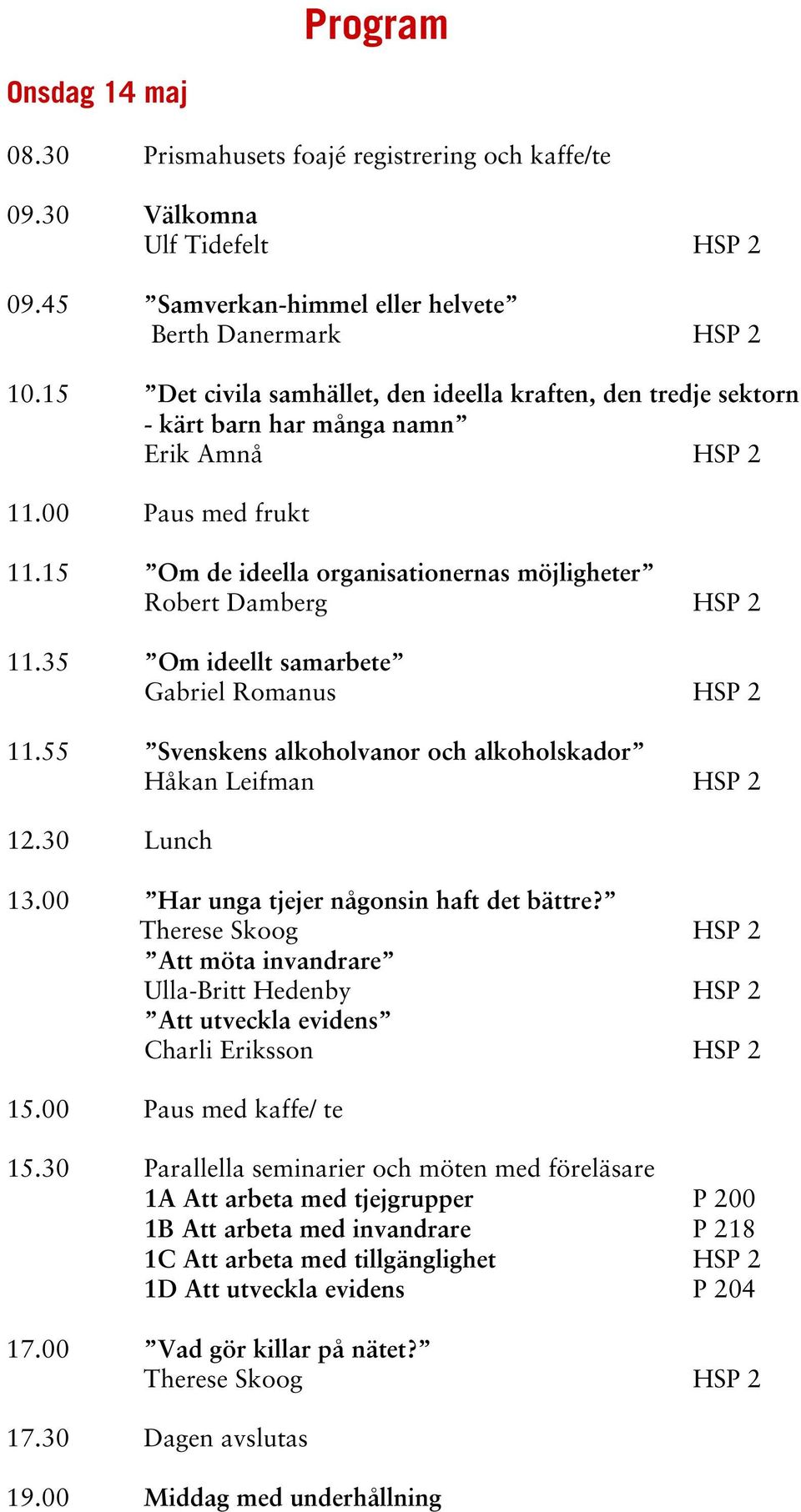 15 Om de ideella organisationernas möjligheter Robert Damberg HSP 2 11.35 Om ideellt samarbete Gabriel Romanus HSP 2 11.55 Svenskens alkoholvanor och alkoholskador Håkan Leifman HSP 2 12.30 Lunch 13.