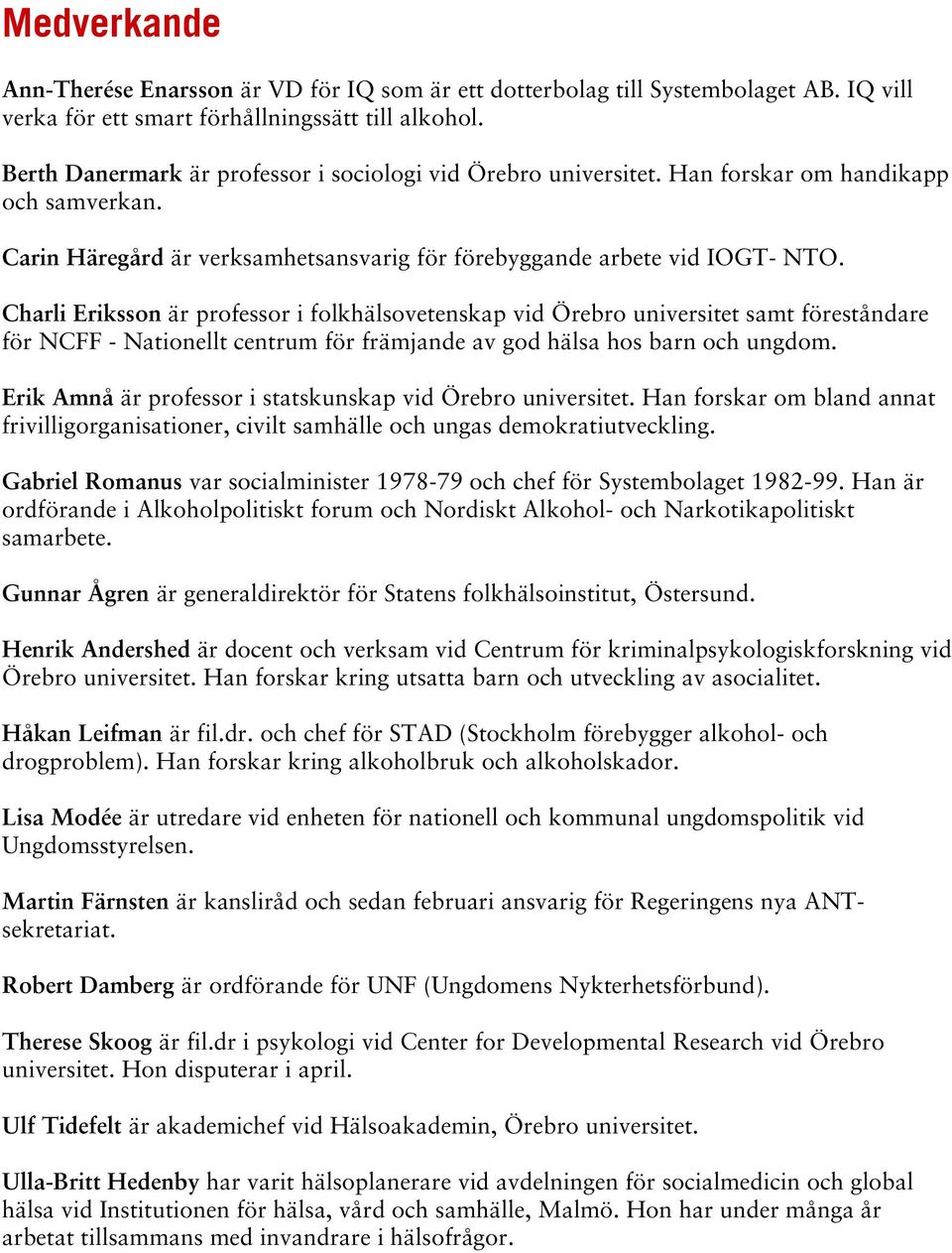 Charli Eriksson är professor i folkhälsovetenskap vid Örebro universitet samt föreståndare för NCFF - Nationellt centrum för främjande av god hälsa hos barn och ungdom.