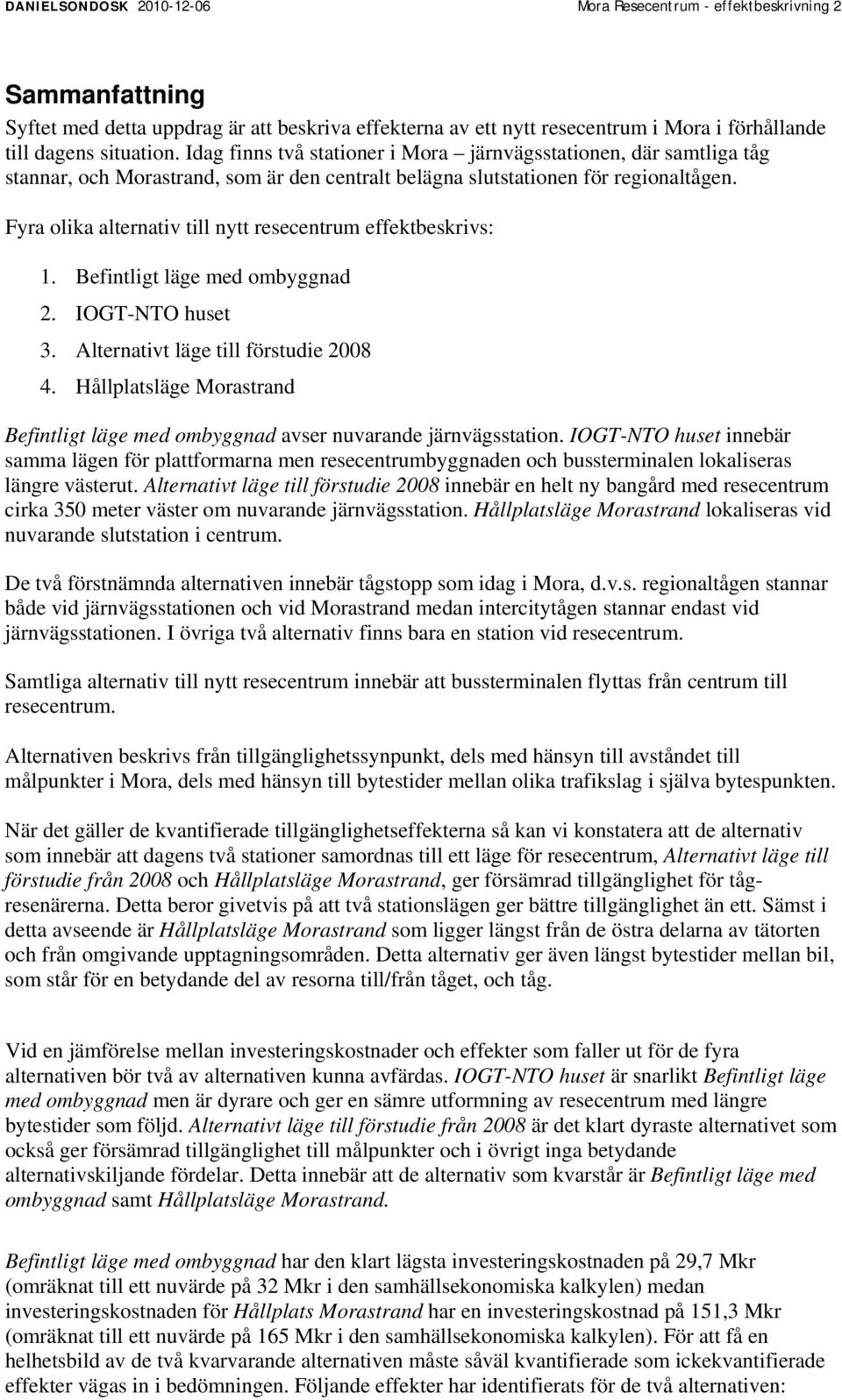 Fyra olika alternativ till nytt resecentrum effektbeskrivs: 1. Befintligt läge med ombyggnad 2. IOGT-NTO huset 3. Alternativt läge till förstudie 2008 4.