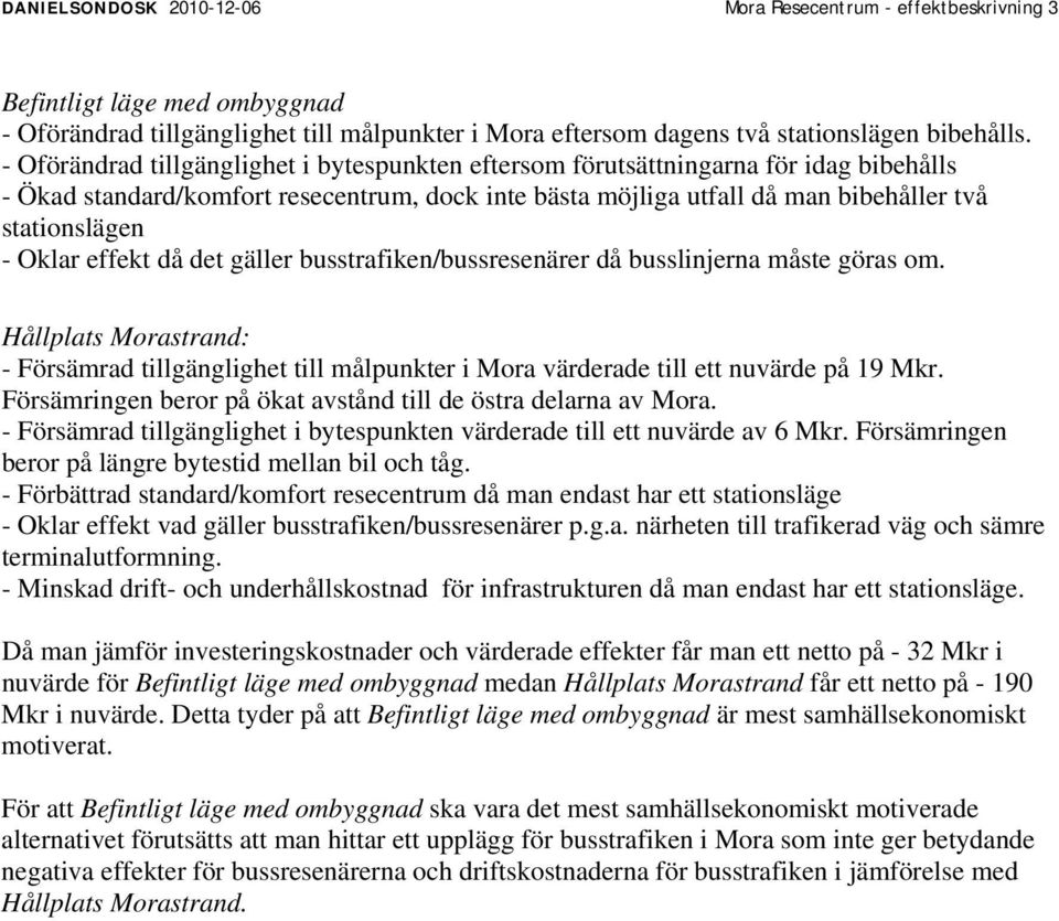 Oklar effekt då det gäller busstrafiken/bussresenärer då busslinjerna måste göras om. Hållplats Morastrand: - Försämrad tillgänglighet till målpunkter i Mora värderade till ett nuvärde på 19 Mkr.