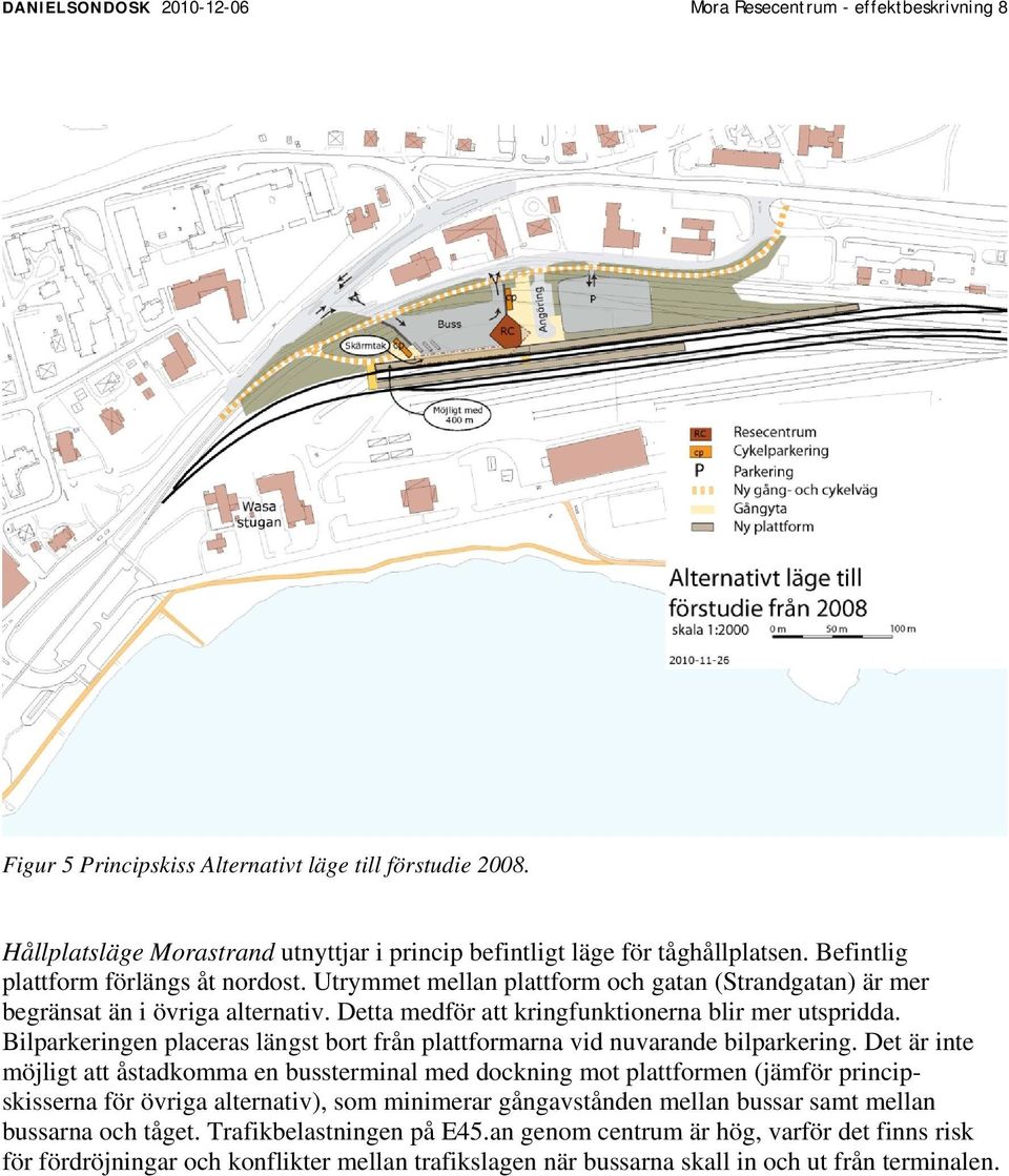 Utrymmet mellan plattform och gatan (Strandgatan) är mer begränsat än i övriga alternativ. Detta medför att kringfunktionerna blir mer utspridda.