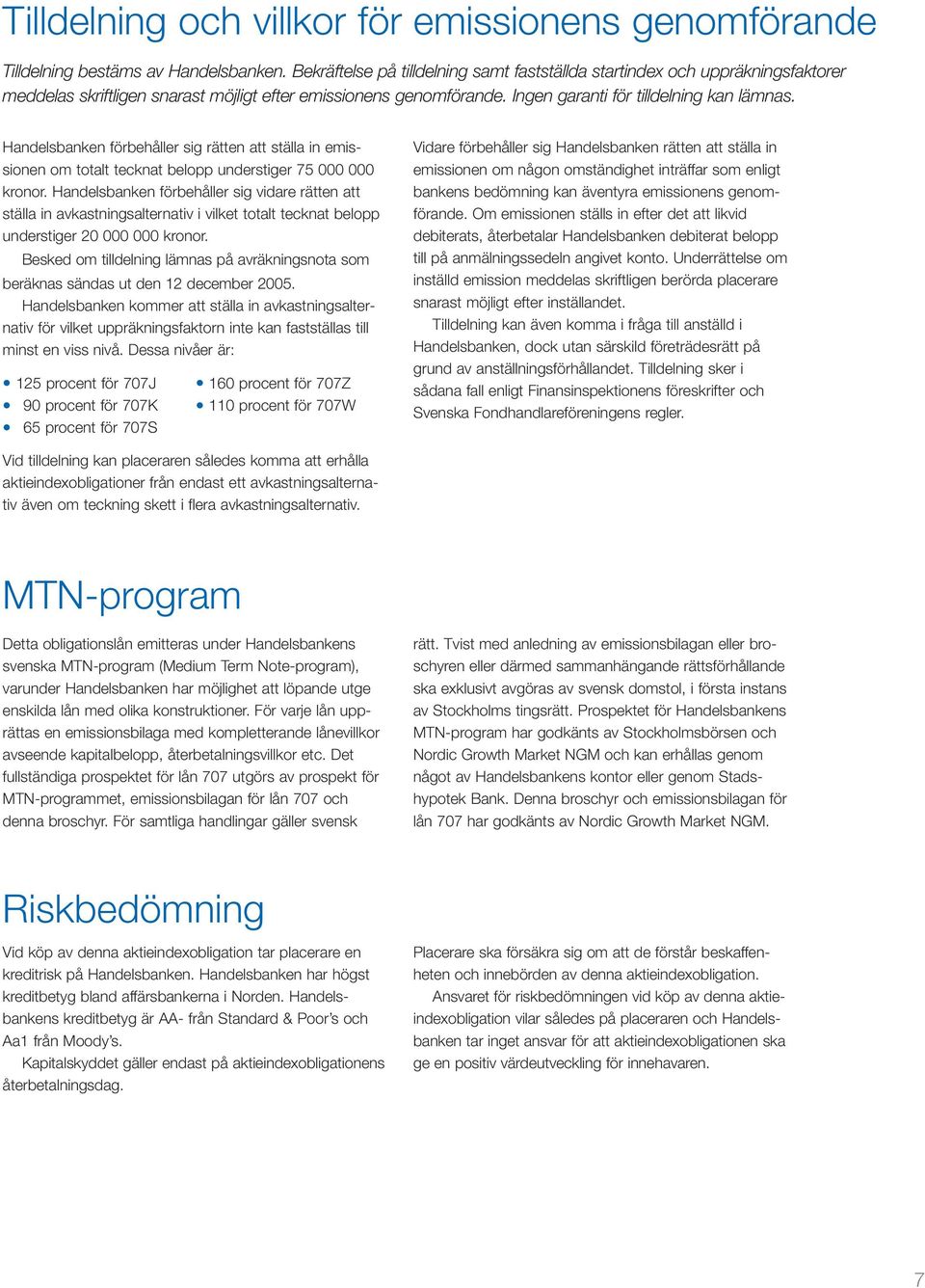 Handelsbanken förbehåller sig rätten att ställa in emissionen om totalt tecknat belopp understiger 75 000 000 kronor.