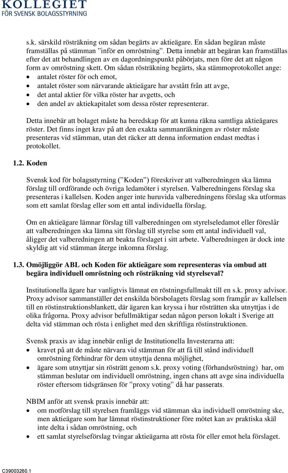 Om sådan rösträkning begärts, ska stämmoprotokollet ange: antalet röster för och emot, antalet röster som närvarande aktieägare har avstått från att avge, det antal aktier för vilka röster har