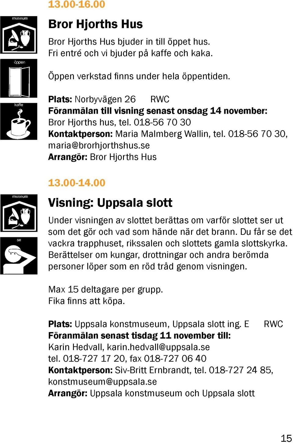 se Arrangör: Bror Hjorths Hus 13.00-14.00 Visning: Uppsala slott Under visningen av slottet berättas om varför slottet ser ut som det gör och vad som hände när det brann.