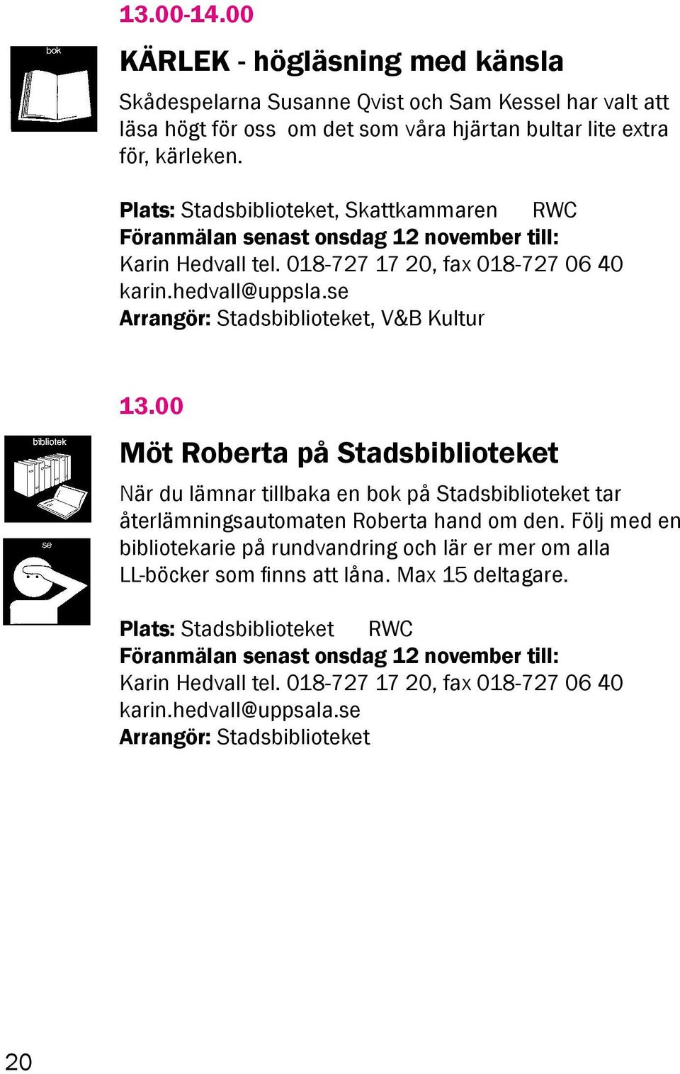 se Arrangör: Stadsbiblioteket, V&B Kultur 13.00 Möt Roberta på Stadsbiblioteket När du lämnar tillbaka en bok på Stadsbiblioteket tar återlämningsautomaten Roberta hand om den.