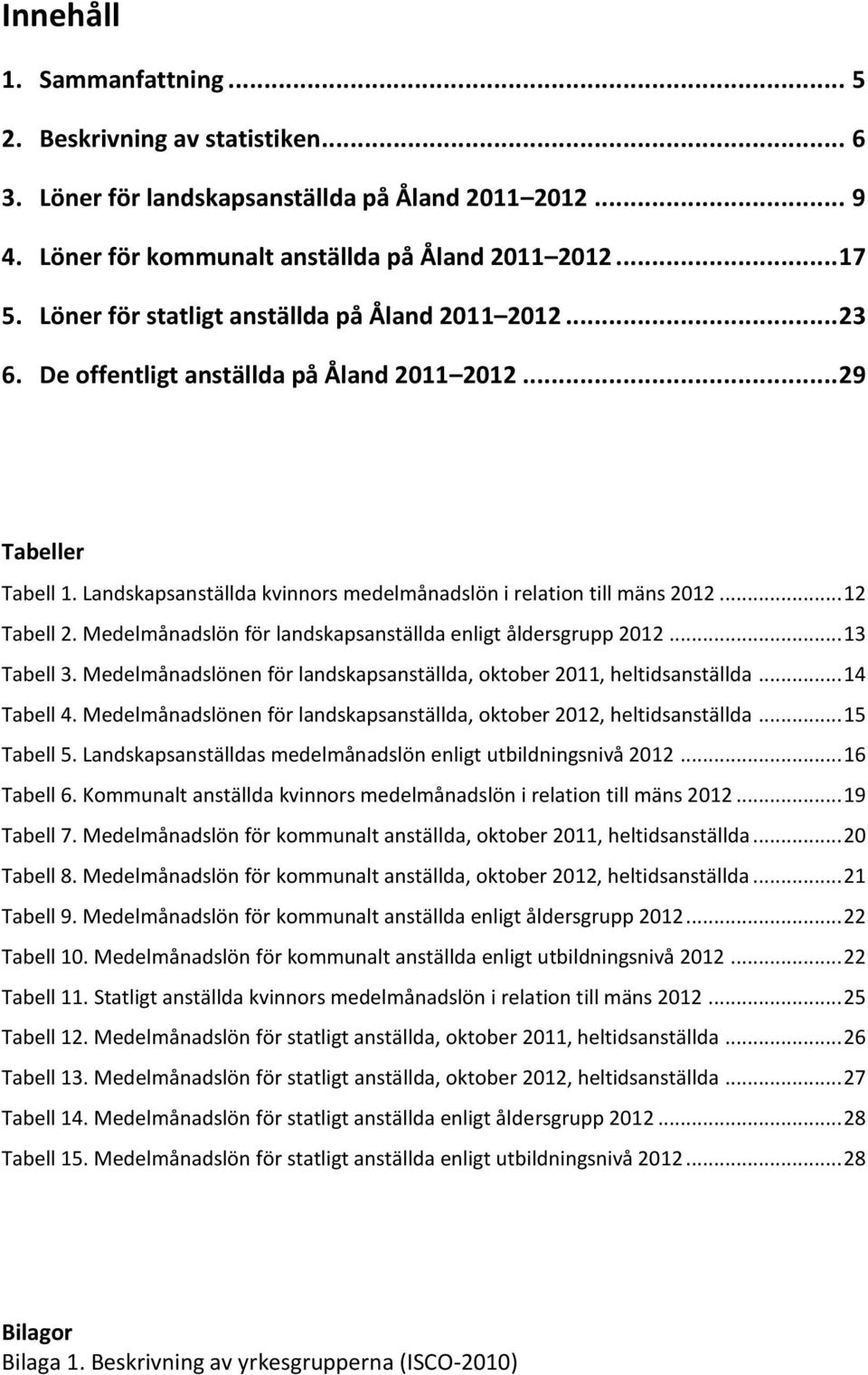 .. 12 Tabell 2. Medelmånadslön för landskapsanställda enligt åldersgrupp 2012... 13 Tabell 3. Medelmånadslönen för landskapsanställda, oktober 2011, heltidsanställda... 14 Tabell 4.