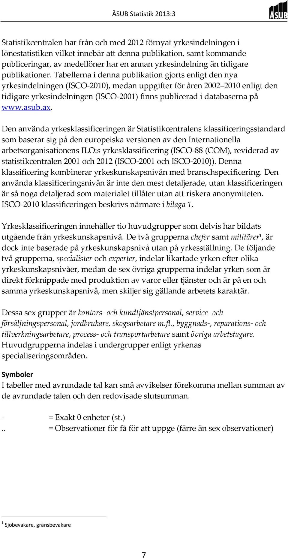 Tabellerna i denna publikation gjorts enligt den nya yrkesindelningen (ISCO-2010), medan uppgifter för åren 2002 2010 enligt den tidigare yrkesindelningen (ISCO-2001) finns publicerad i databaserna