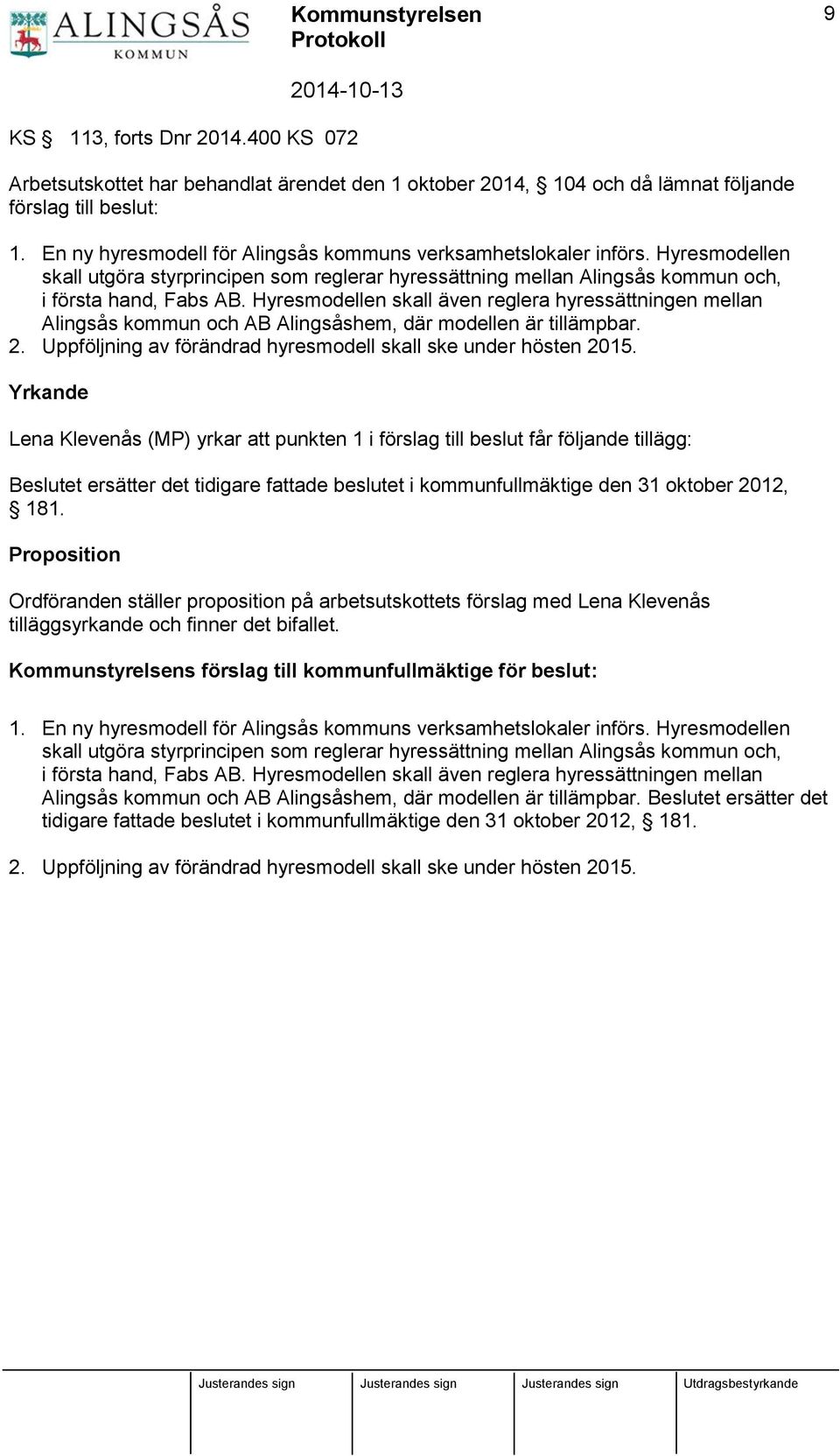 Hyresmodellen skall även reglera hyressättningen mellan Alingsås kommun och AB Alingsåshem, där modellen är tillämpbar. 2. Uppföljning av förändrad hyresmodell skall ske under hösten 2015.