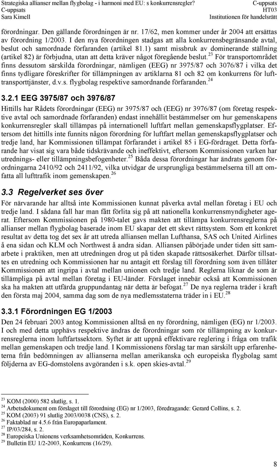 1) samt missbruk av dominerande ställning (artikel 82) är förbjudna, utan att detta kräver något föregående beslut.