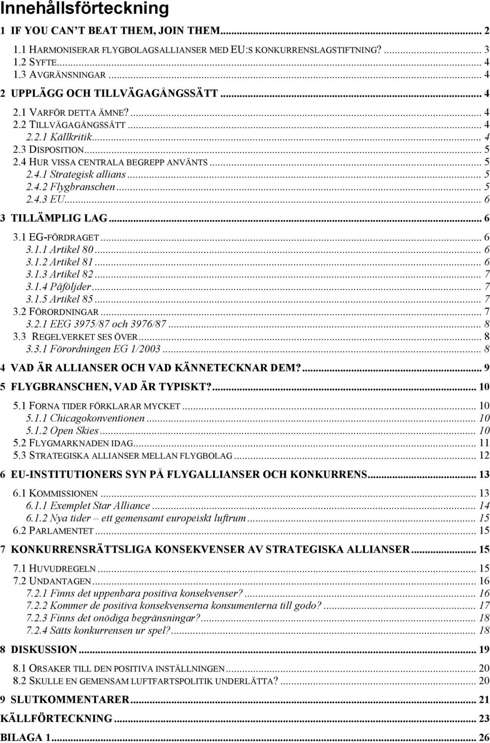 .. 5 2.4.2 Flygbranschen... 5 2.4.3 EU... 6 3 TILLÄMPLIG LAG... 6 3.1 EG-FÖRDRAGET... 6 3.1.1 Artikel 80... 6 3.1.2 Artikel 81... 6 3.1.3 Artikel 82... 7 3.1.4 Påföljder... 7 3.1.5 Artikel 85... 7 3.2 FÖRORDNINGAR.