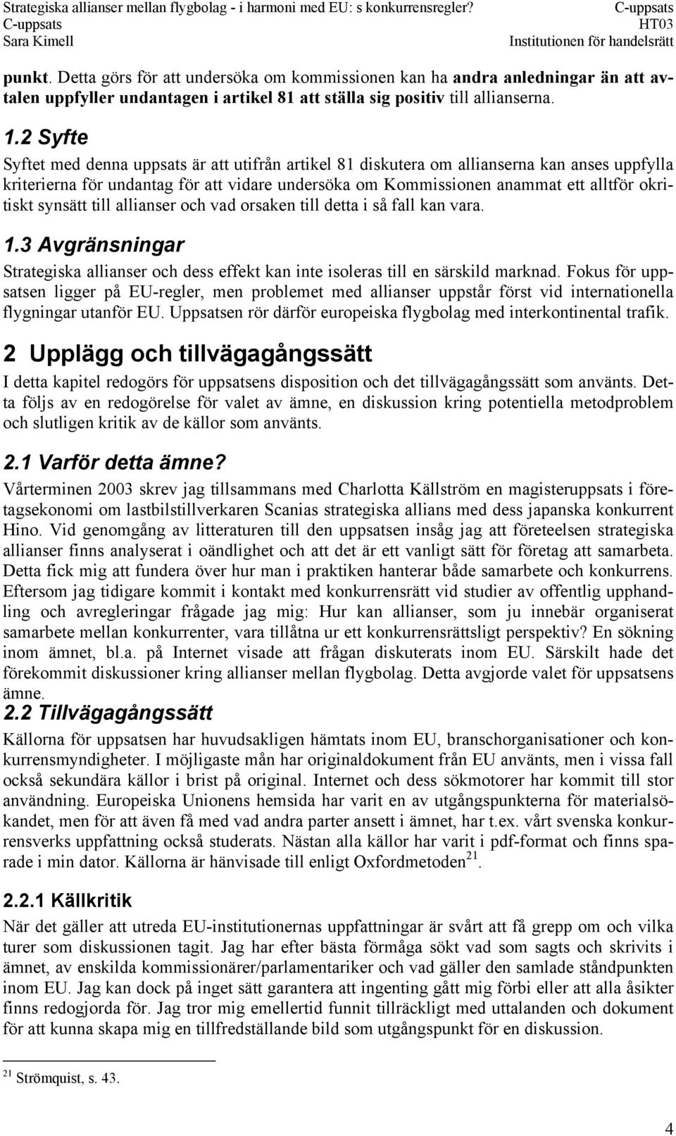 synsätt till allianser och vad orsaken till detta i så fall kan vara. 1.3 Avgränsningar Strategiska allianser och dess effekt kan inte isoleras till en särskild marknad.