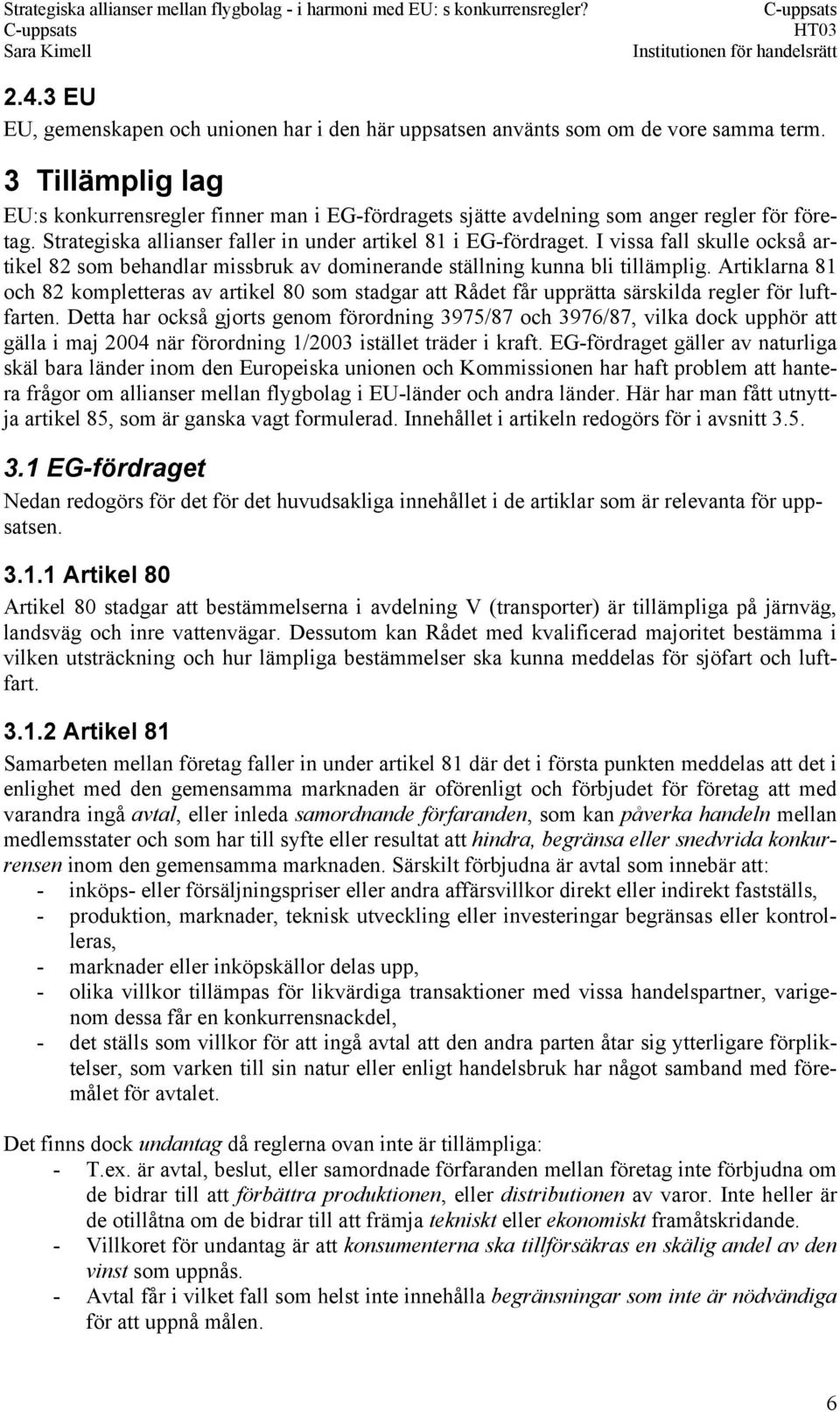 I vissa fall skulle också artikel 82 som behandlar missbruk av dominerande ställning kunna bli tillämplig.