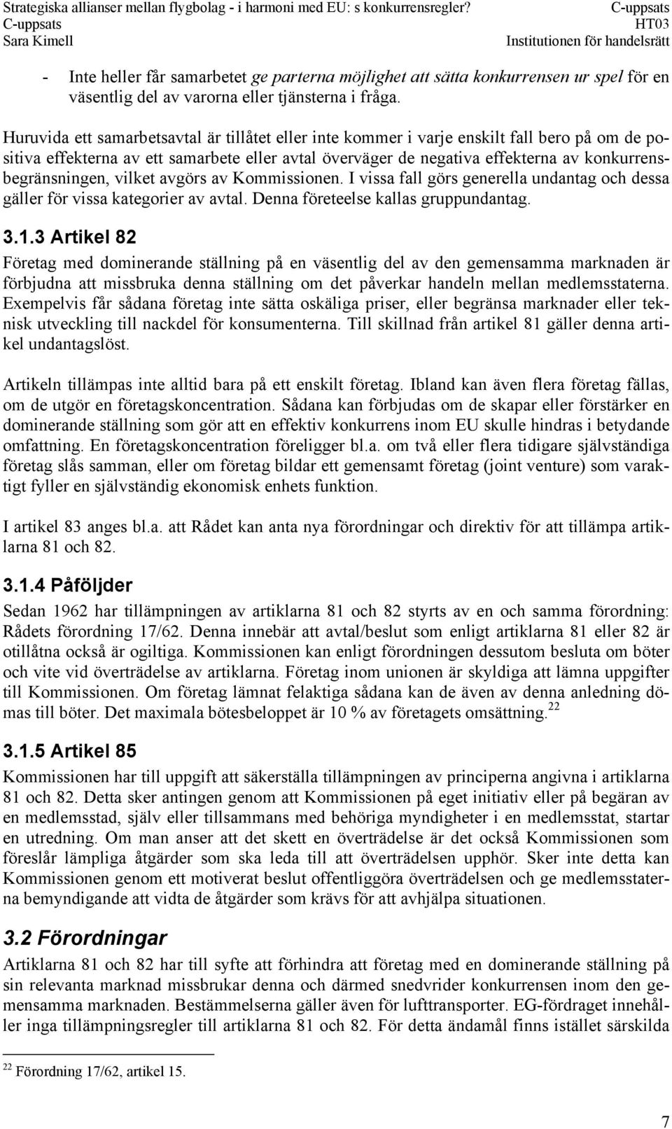 konkurrensbegränsningen, vilket avgörs av Kommissionen. I vissa fall görs generella undantag och dessa gäller för vissa kategorier av avtal. Denna företeelse kallas gruppundantag. 3.1.