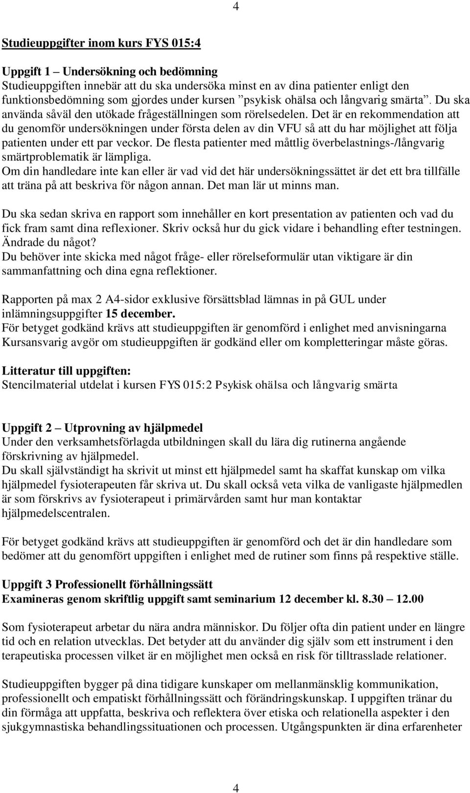 Det är en rekommendation att du genomför undersökningen under första delen av din VFU så att du har möjlighet att följa patienten under ett par veckor.