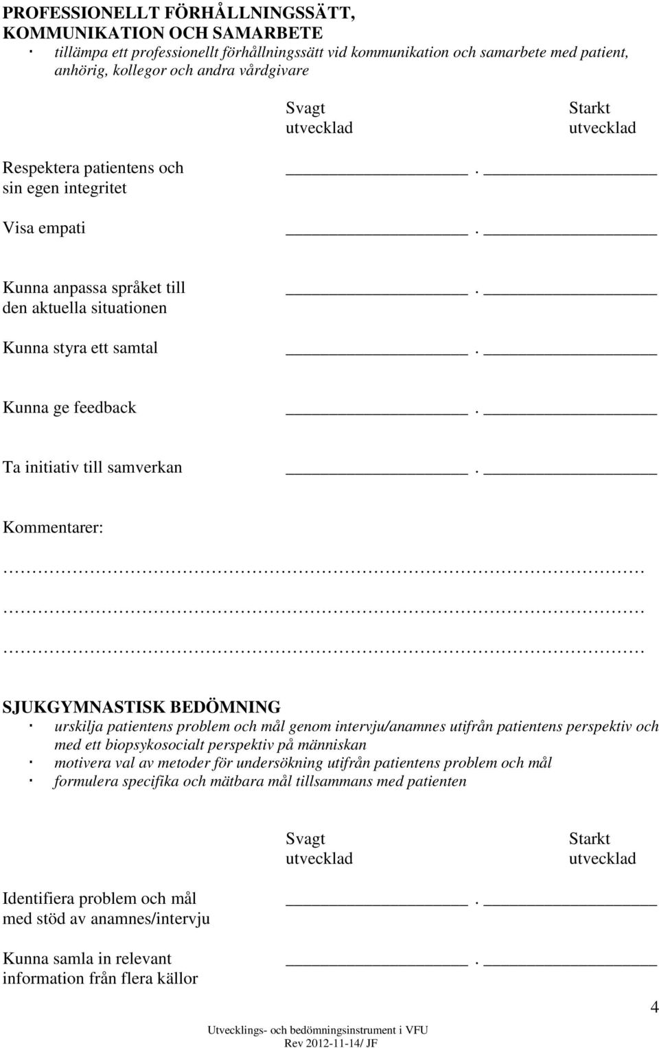 BEDÖMNING urskilja patientens problem och mål genom intervju/anamnes utifrån patientens perspektiv och med ett biopsykosocialt perspektiv på människan motivera val av metoder för undersökning