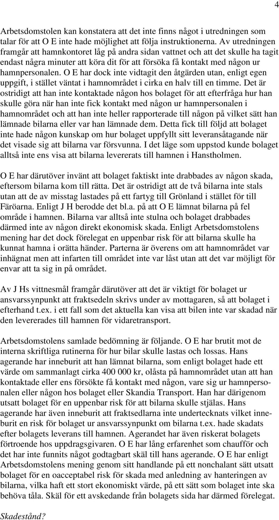 O E har dock inte vidtagit den åtgärden utan, enligt egen uppgift, i stället väntat i hamnområdet i cirka en halv till en timme.