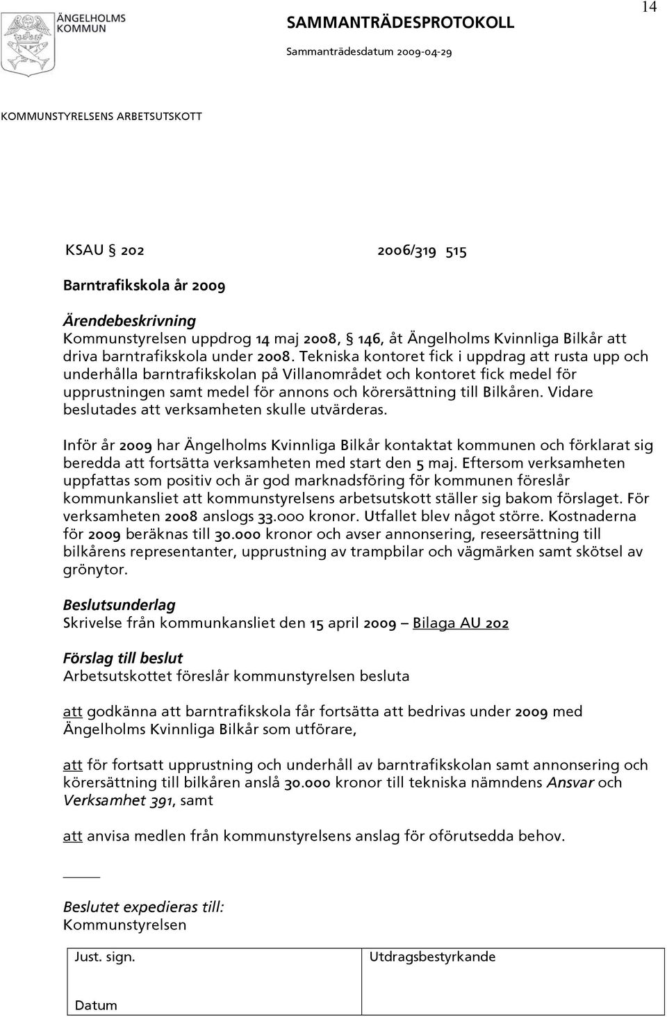 Vidare beslutades att verksamheten skulle utvärderas. Inför år 2009 har Ängelholms Kvinnliga Bilkår kontaktat kommunen och förklarat sig beredda att fortsätta verksamheten med start den 5 maj.