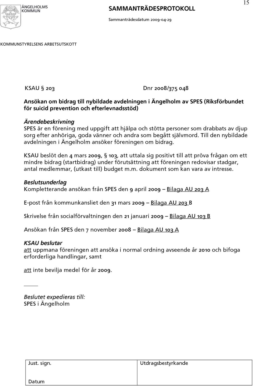 KSAU beslöt den 4 mars 2009, 103, att uttala sig positivt till att pröva frågan om ett mindre bidrag (startbidrag) under förutsättning att föreningen redovisar stadgar, antal medlemmar, (utkast till)