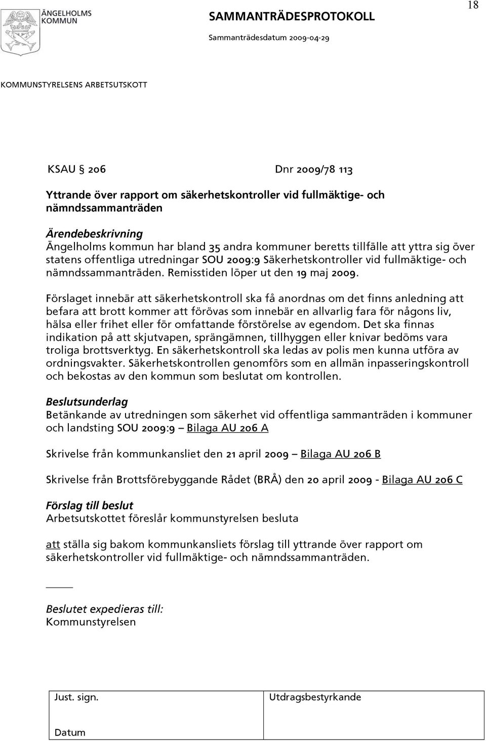 Förslaget innebär att säkerhetskontroll ska få anordnas om det finns anledning att befara att brott kommer att förövas som innebär en allvarlig fara för någons liv, hälsa eller frihet eller för