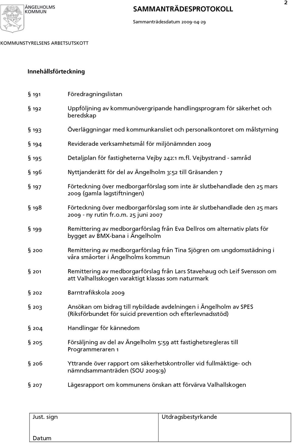 Vejbystrand - samråd 196 Nyttjanderätt för del av Ängelholm 3:52 till Gräsanden 7 197 Förteckning över medborgarförslag som inte är slutbehandlade den 25 mars 2009 (gamla lagstiftningen) 198