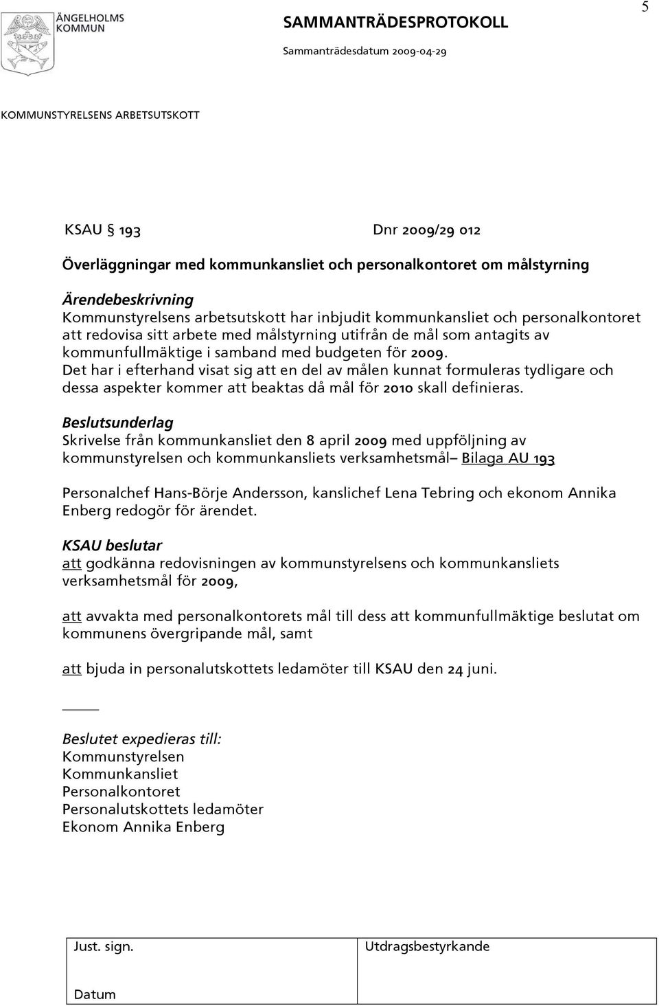 Det har i efterhand visat sig att en del av målen kunnat formuleras tydligare och dessa aspekter kommer att beaktas då mål för 2010 skall definieras.