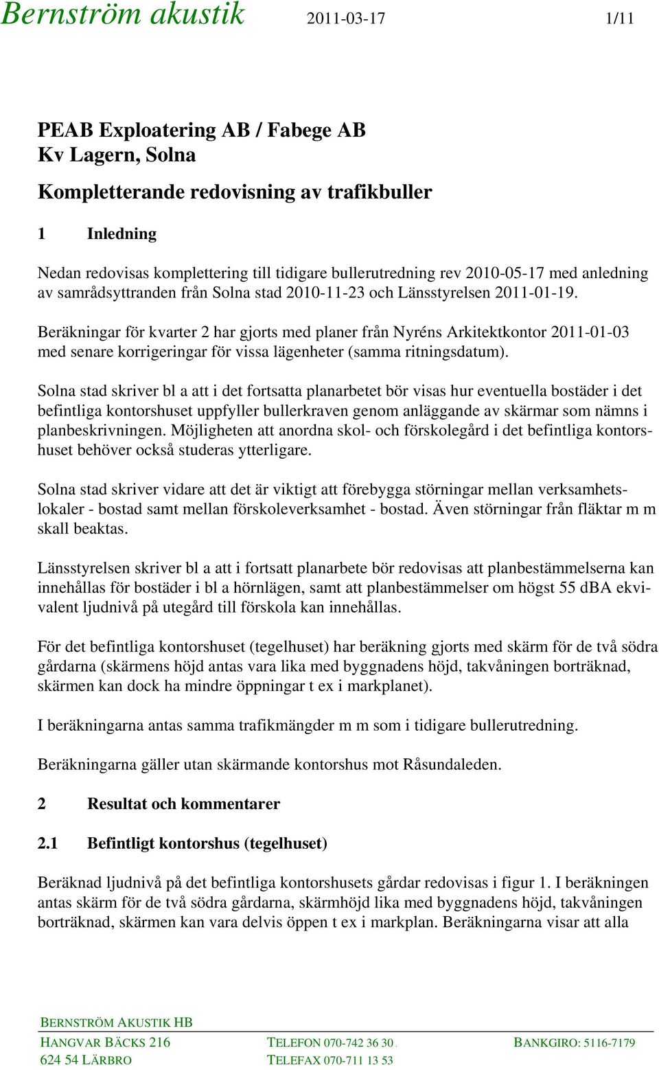 Beräkningar för kvarter 2 har gjorts med planer från Nyréns Arkitektkontor 2011-01-03 med senare korrigeringar för vissa lägenheter (samma ritningsdatum).