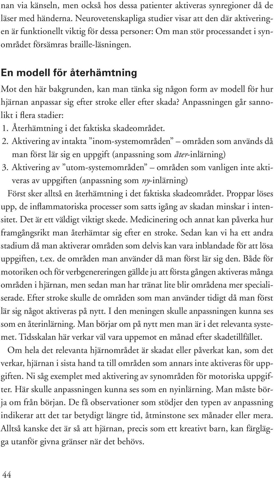 En modell för återhämtning Mot den här bakgrunden, kan man tänka sig någon form av modell för hur hjärnan anpassar sig efter stroke eller efter skada? Anpassningen går sannolikt i flera stadier: 1.