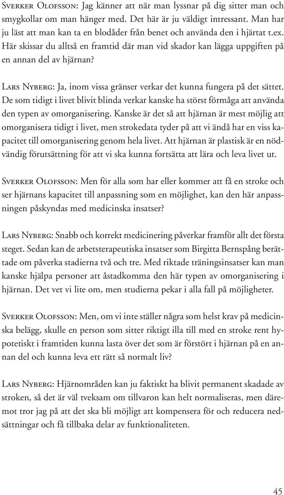 Lars Nyberg: Ja, inom vissa gränser verkar det kunna fungera på det sättet. De som tidigt i livet blivit blinda verkar kanske ha störst förmåga att använda den typen av omorganisering.