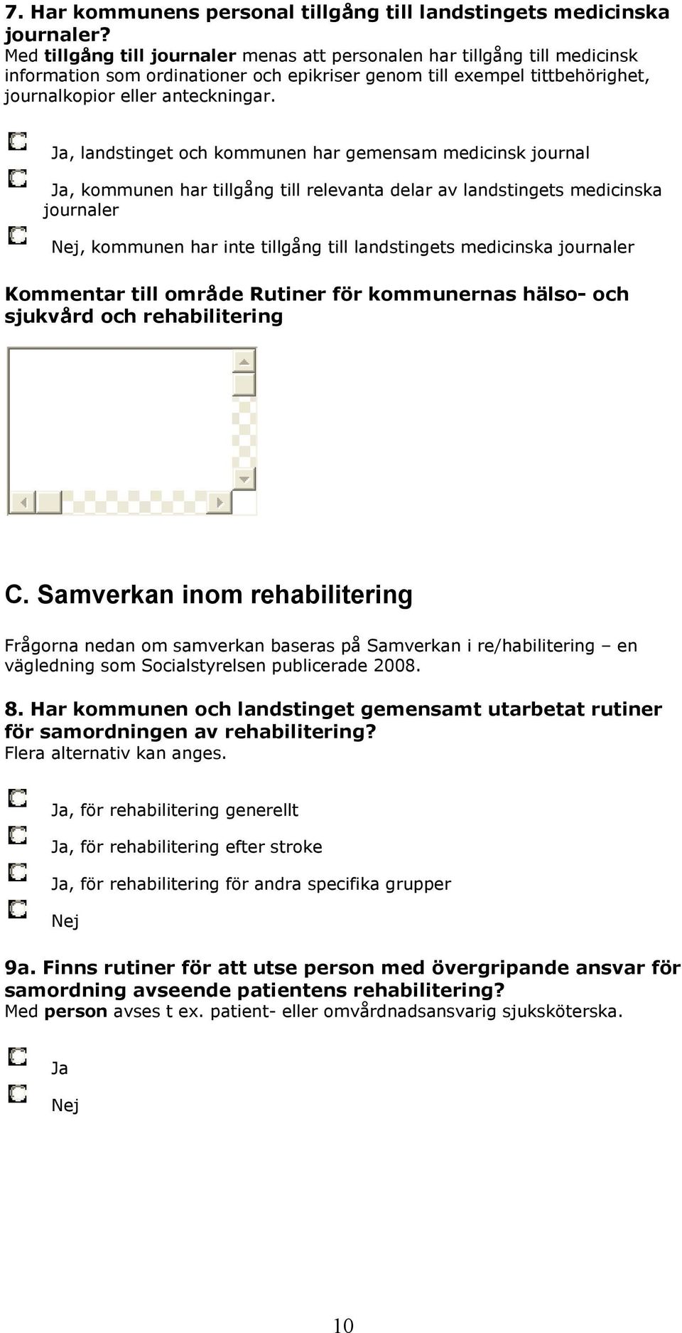 Ja, landstinget och kommunen har gemensam medicinsk journal Ja, kommunen har tillgång till relevanta delar av landstingets medicinska journaler, kommunen har inte tillgång till landstingets