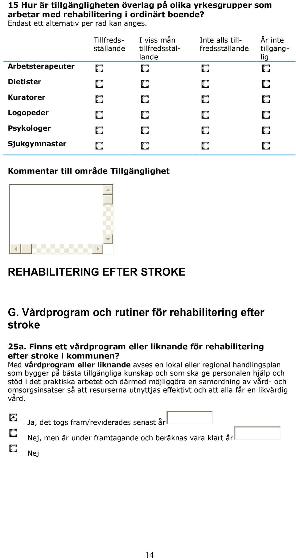 Tillgänglighet REHABILITERING EFTER STROKE G. Vårdprogram och rutiner för rehabilitering efter stroke 25a. Finns ett vårdprogram eller liknande för rehabilitering efter stroke i kommunen?
