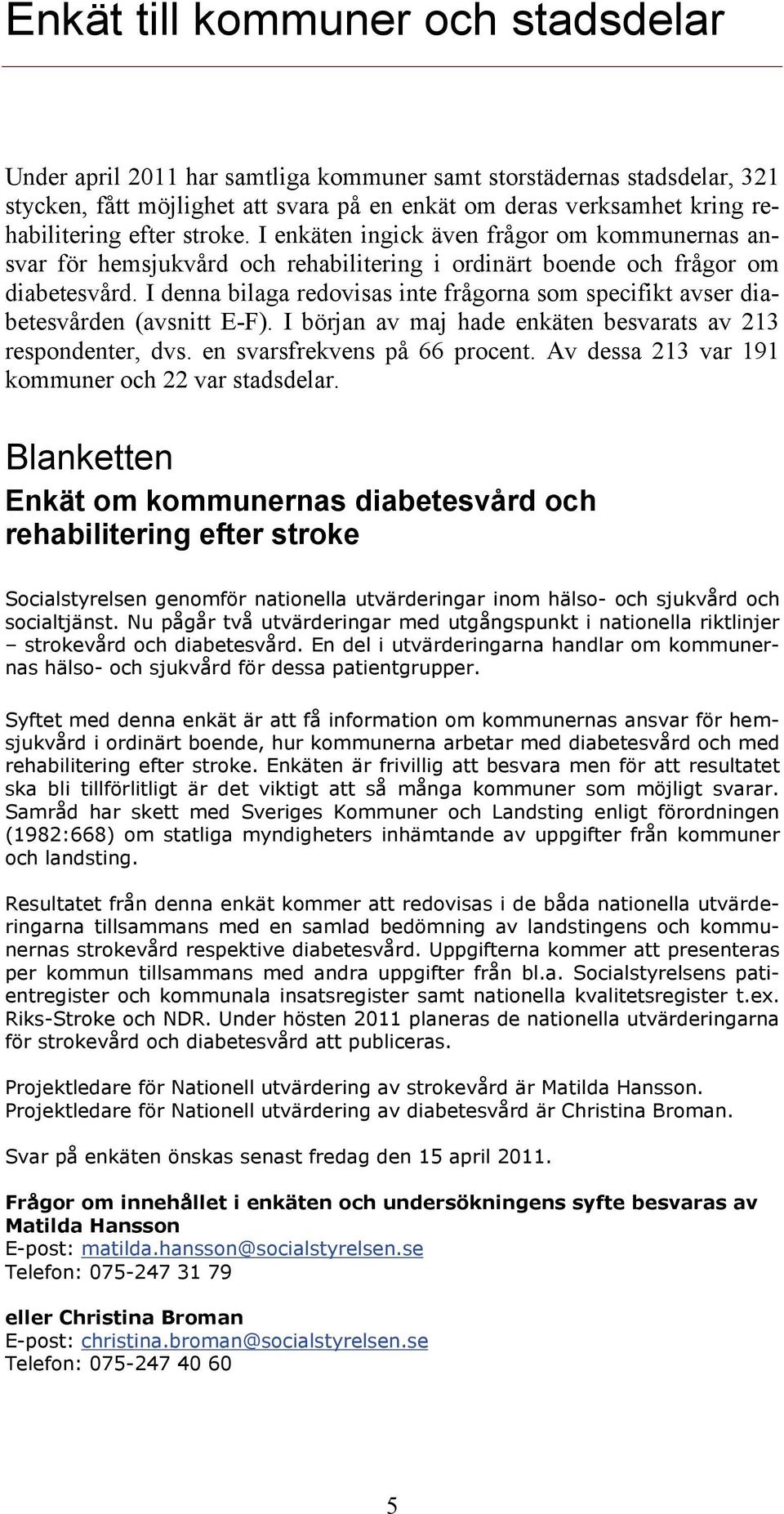 I denna bilaga redovisas inte frågorna som specifikt avser diabetesvården (avsnitt E-F). I början av maj hade enkäten besvarats av 213 respondenter, dvs. en svarsfrekvens på 66 procent.