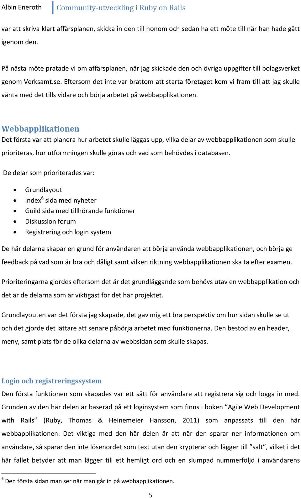 Eftersom det inte var bråttom att starta företaget kom vi fram till att jag skulle vänta med det tills vidare och börja arbetet på webbapplikationen.