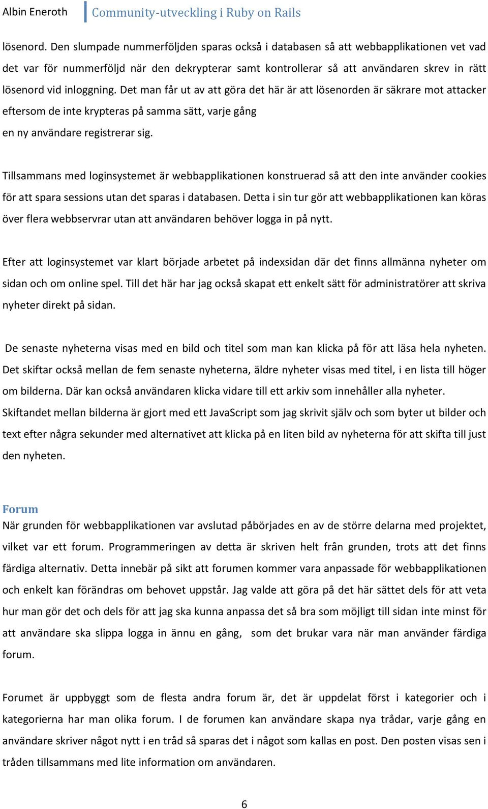 inloggning. Det man får ut av att göra det här är att lösenorden är säkrare mot attacker eftersom de inte krypteras på samma sätt, varje gång en ny användare registrerar sig.