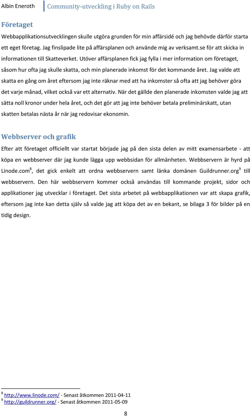 Utöver affärsplanen fick jag fylla i mer information om företaget, såsom hur ofta jag skulle skatta, och min planerade inkomst för det kommande året.