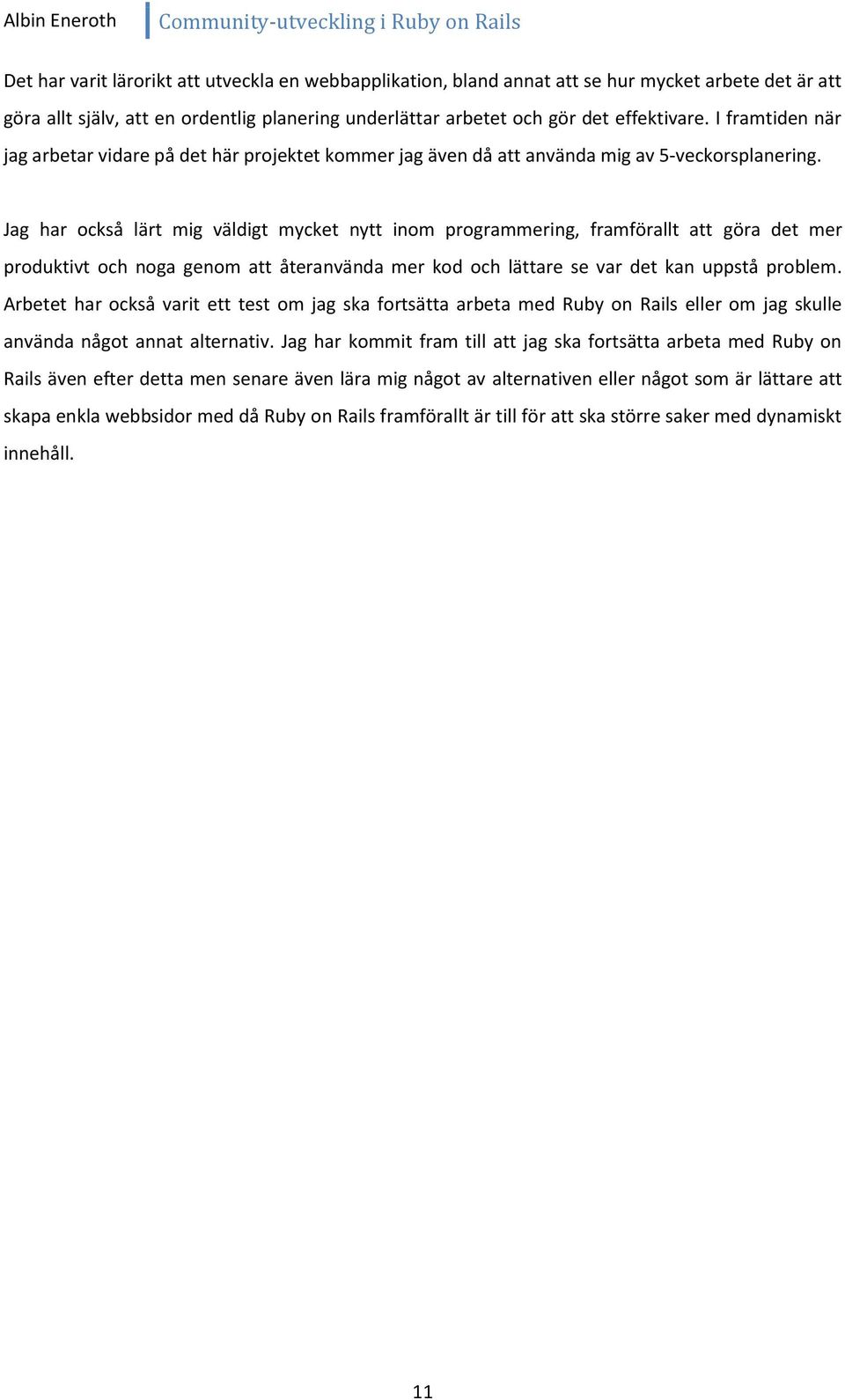 Jag har också lärt mig väldigt mycket nytt inom programmering, framförallt att göra det mer produktivt och noga genom att återanvända mer kod och lättare se var det kan uppstå problem.