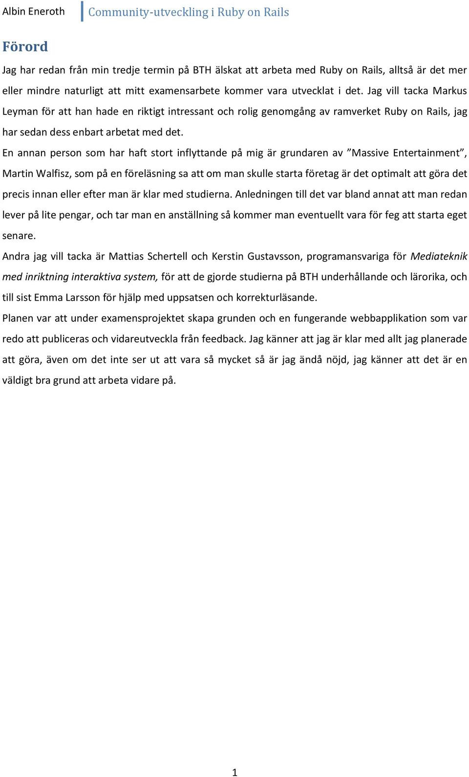 En annan person som har haft stort inflyttande på mig är grundaren av Massive Entertainment, Martin Walfisz, som på en föreläsning sa att om man skulle starta företag är det optimalt att göra det