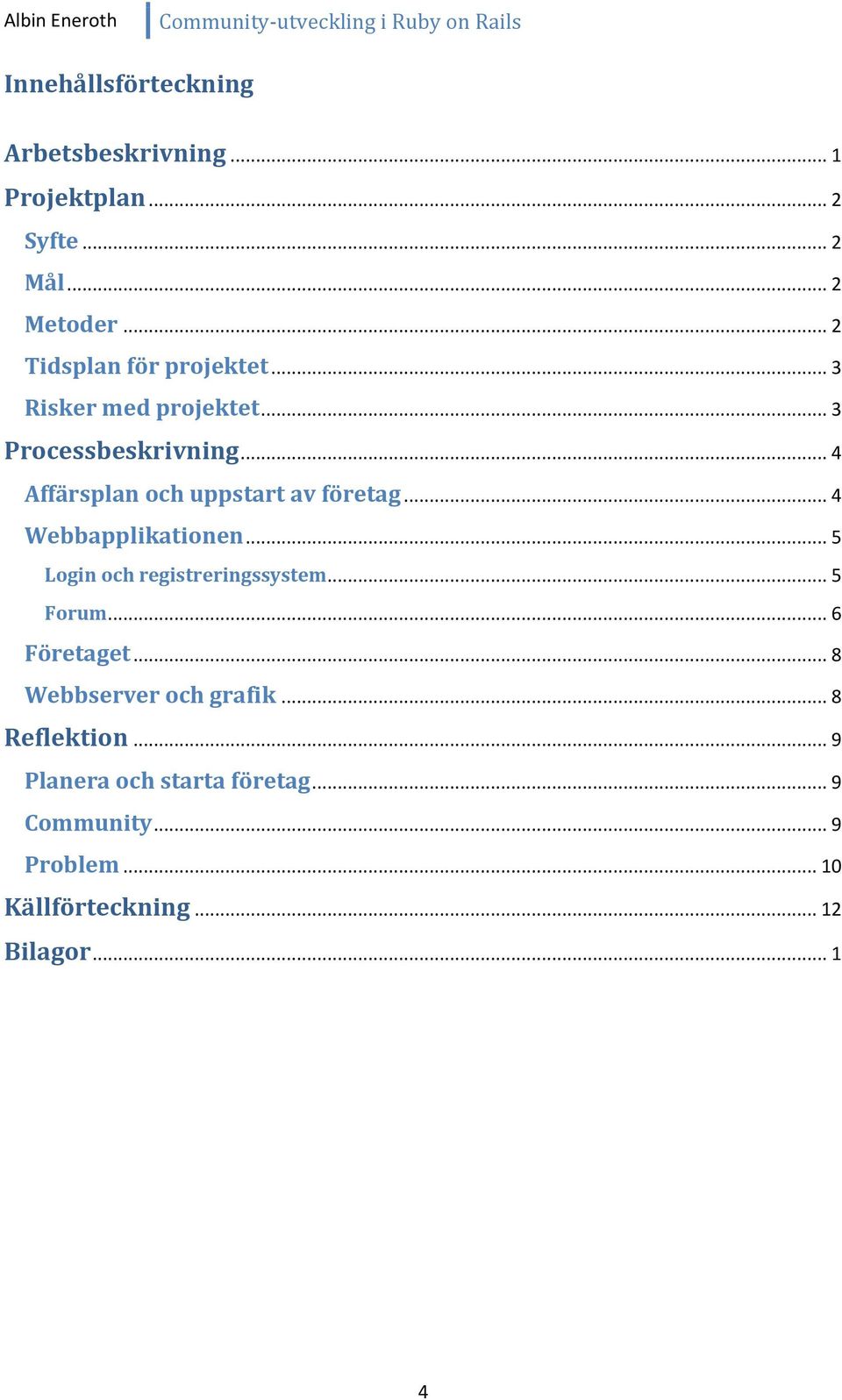 .. 4 Affärsplan och uppstart av företag... 4 Webbapplikationen... 5 Login och registreringssystem... 5 Forum.