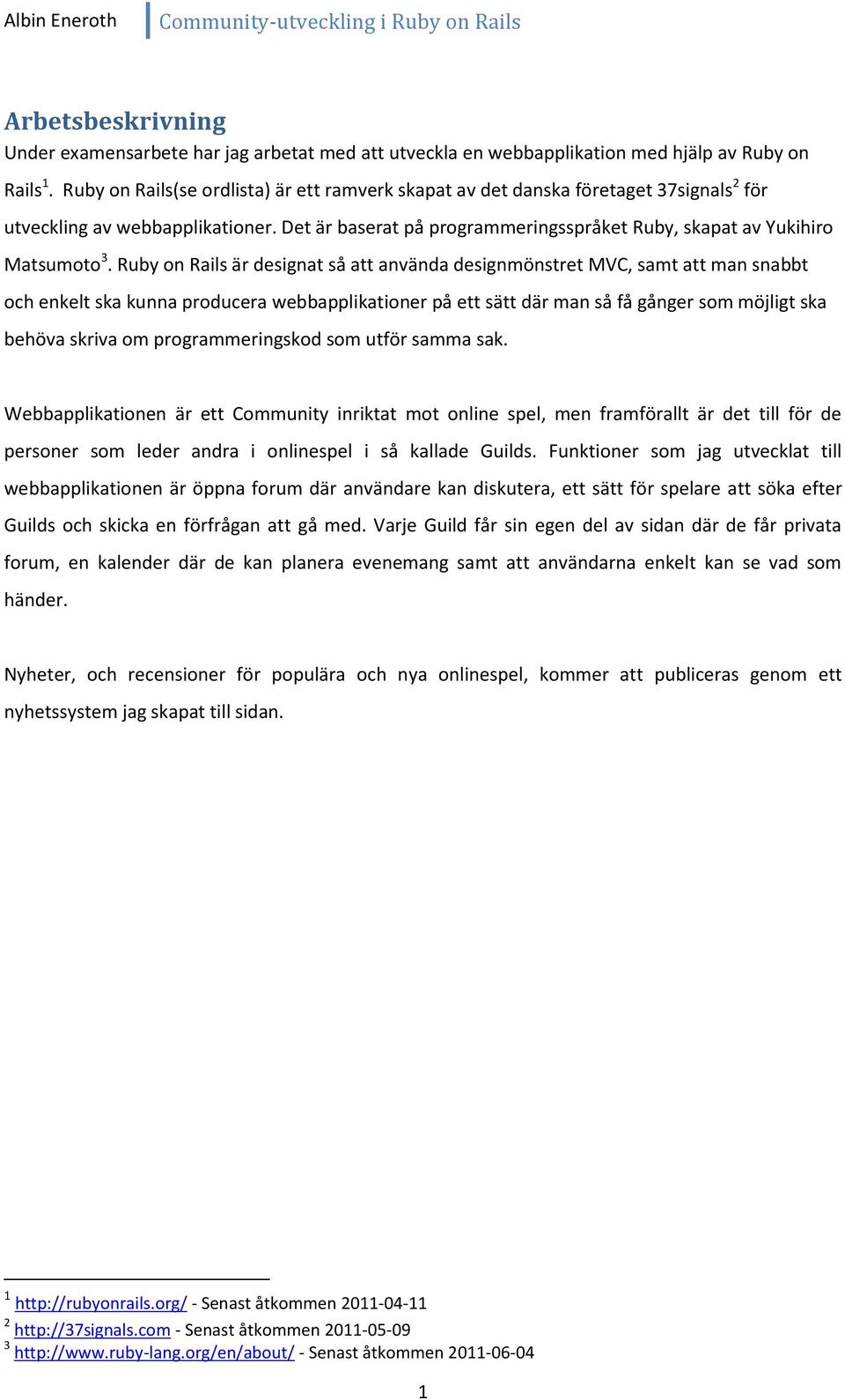 Ruby on Rails är designat så att använda designmönstret MVC, samt att man snabbt och enkelt ska kunna producera webbapplikationer på ett sätt där man så få gånger som möjligt ska behöva skriva om