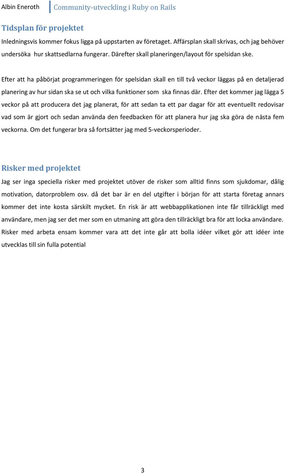 Efter att ha påbörjat programmeringen för spelsidan skall en till två veckor läggas på en detaljerad planering av hur sidan ska se ut och vilka funktioner som ska finnas där.