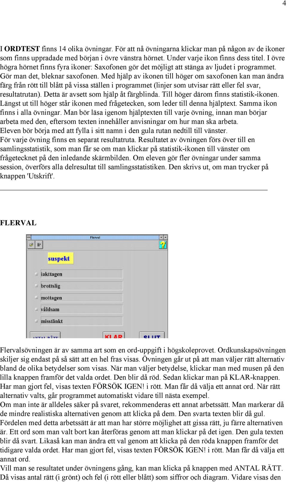 Med hjälp av ikonen till höger om saxofonen kan man ändra färg från rött till blått på vissa ställen i programmet (linjer som utvisar rätt eller fel svar, resultatrutan).