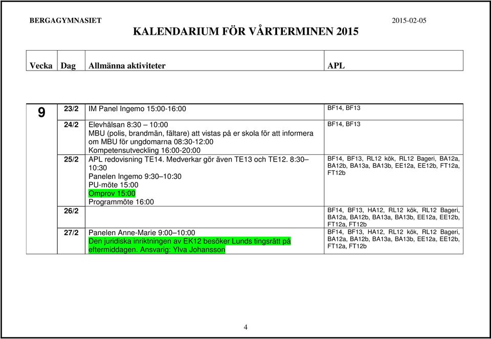 8:30 10:30 Panelen Ingemo 9:30 10:30 PU-möte 15:00 Omprov 15:00 Programmöte 16:00 BF14, BF13 BF14, BF13, RL12 kök, RL12 Bageri, BA12a, BA12b, BA13a, BA13b, EE12a, EE12b, FT12a, FT12b 26/2 BF14,