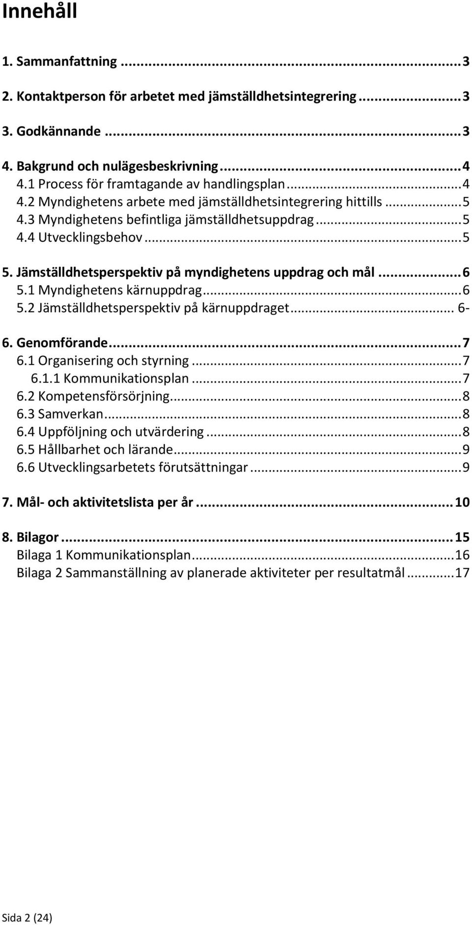 Jämställdhetsperspektiv på myndighetens uppdrag och mål... 6 5.1 Myndighetens kärnuppdrag... 6 5.2 Jämställdhetsperspektiv på kärnuppdraget... 6-6. Genomförande... 7 6.1 Organisering och styrning.