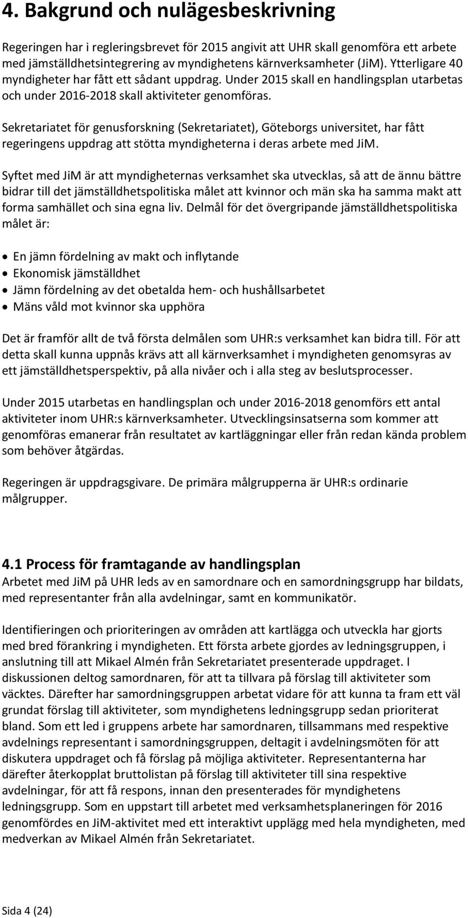 Sekretariatet för genusforskning (Sekretariatet), Göteborgs universitet, har fått regeringens uppdrag att stötta myndigheterna i deras arbete med JiM.