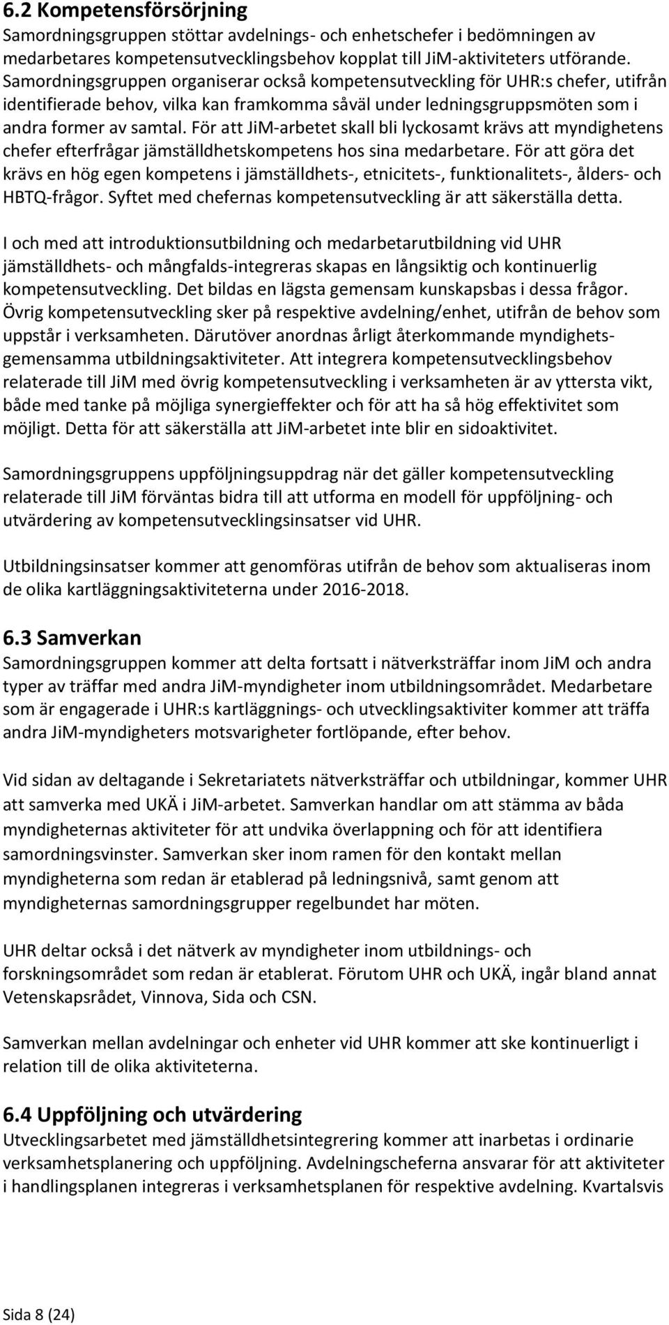 För att JiM-arbetet skall bli lyckosamt krävs att myndighetens chefer efterfrågar jämställdhetskompetens hos sina medarbetare.