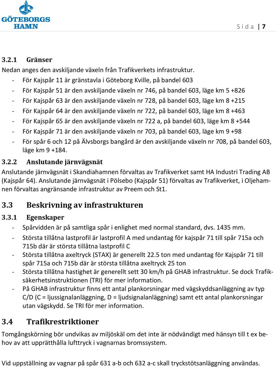 bandel 603, läge km 8 +215 - För Kajspår 64 är den avskiljande växeln nr 722, på bandel 603, läge km 8 +463 - För Kajspår 65 är den avskiljande växeln nr 722 a, på bandel 603, läge km 8 +544 - För