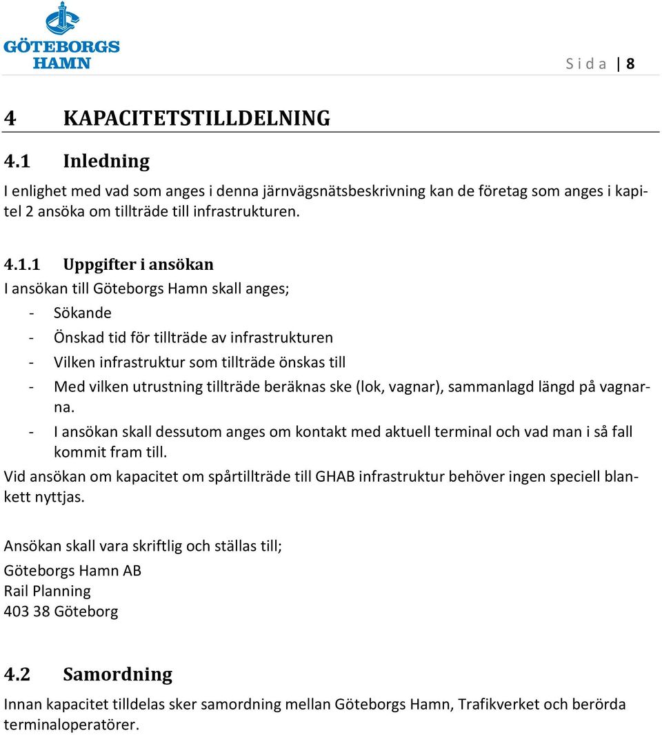 1 Uppgifter i ansökan I ansökan till Göteborgs Hamn skall anges; - Sökande - Önskad tid för tillträde av infrastrukturen - Vilken infrastruktur som tillträde önskas till - Med vilken utrustning